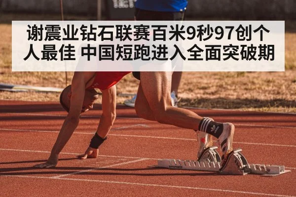 谢震业钻石联赛百米9秒97创个人最佳 中国短跑进入全面突破期