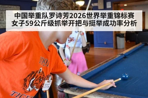 中国举重队罗诗芳2026世界举重锦标赛女子59公斤级抓举开把与挺举成功率分析