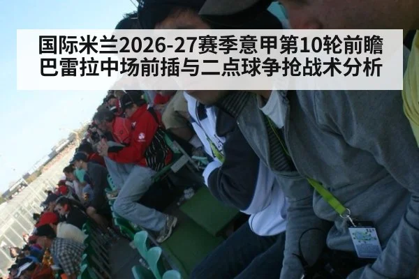 国际米兰2026-27赛季意甲第10轮前瞻 巴雷拉中场前插与二点球争抢战术分析